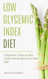 Icon image Low Glycemic Index Diet: A Beginner's Step by Step Guide with Recipes and a Meal Plan