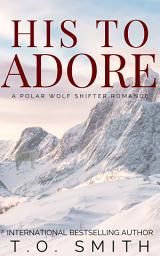 Icon image His To Adore: A Polar Wolf Shifter Romance