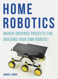 Icon image Home Robotics: Maker-Inspired Projects For Building Your Own Robots