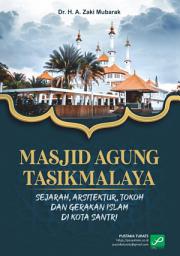 Icon image MASJID AGUNG TASIKMALAYA: Sejarah, Arsitektur, Tokoh dan Gerakan Islam di Kota Santri