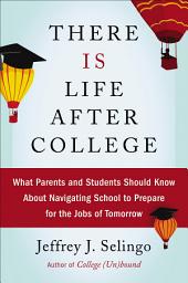 Icon image There Is Life After College: What Parents and Students Should Know about Navigating School to Prepare for the Jobs of Tomorrow