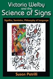 Icon image Victoria Welby and the Science of Signs: Significs, Semiotics, Philosophy of Language