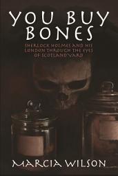 Icon image You Buy Bones: Sherlock Holmes and his London Through the Eyes of Scotland Yard