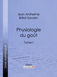 Icon image Physiologie du goût: ou Méditations de gastronomie transcendante - Tome I, Volume 1