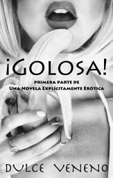 Icon image ¡Golosa! - Primera Parte: Una Novela Explícitamente Erótica