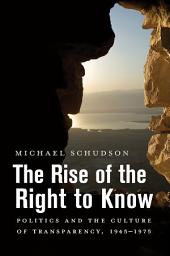 Icon image The Rise of the Right to Know: Politics and the Culture of Transparency, 1945–1975