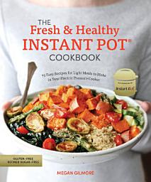 Icon image The Fresh and Healthy Instant Pot Cookbook: 75 Easy Recipes for Light Meals to Make in Your Electric Pressure Cooker