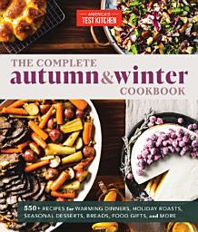 Icon image The Complete Autumn and Winter Cookbook: 550+ Recipes for Warming Dinners, Holiday Roasts, Seasonal Desserts, Breads, Food Gifts, and More