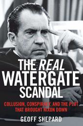 Icon image The Real Watergate Scandal: Collusion, Conspiracy, and the Plot That Brought Nixon Down