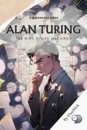 Icon image Alan Turing: The Mind Behind Machines: Dive Deep Into The Life of The Father of Modern Computing From Cracking the Enigma during WWII for Google Play Book edition