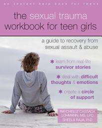 Icon image The Sexual Trauma Workbook for Teen Girls: A Guide to Recovery from Sexual Assault and Abuse