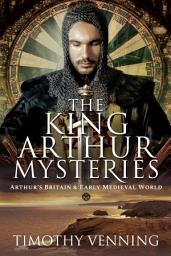 Icon image The King Arthur Mysteries: Arthur's Britain & Early Medieval World