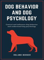 Icon image Dog Behavior and Dog Psychology: Control and influence dog behavior and understand dog psychology