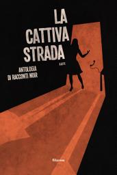 Icon image La cattiva strada: Antologia di racconti Noir