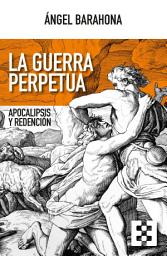 Icon image La guerra perpetua: Apocalipsis y redención