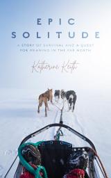 Icon image Epic Solitude: A Story of Survival and a Quest for Meaning in the Far North