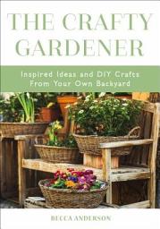 Icon image The Crafty Gardener: Inspired Ideas and DIY Crafts From Your Own Backyard