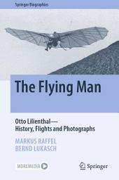 Icon image The Flying Man: Otto Lilienthal—History, Flights and Photographs