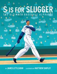 Icon image S is for Slugger: The Ultimate Baseball Alphabet