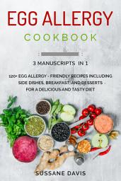 Icon image Egg Allergy Cookbook: 3 Manuscripts in 1 – 120+ Egg Allergy - friendly recipes including Side Dishes, Breakfast, and desserts for a delicious and tasty diet