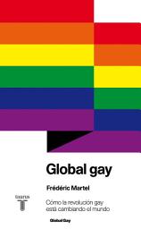 Icon image Global gay: Cómo la revolución gay está cambiando el mundo