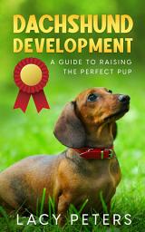 Icon image Dachshund Development: A Guide to Raising the Perfect Pup