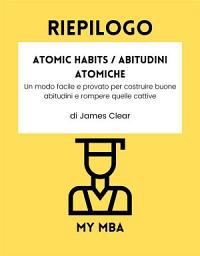 Icon image Riepilogo - Atomic Habits / Abitudini Atomiche : Un modo facile e provato per costruire buone abitudini e rompere quelle cattive di James Clear