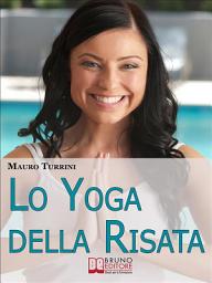 Icon image Lo Yoga Della Risata. Come Cambiare in Meglio la Tua Vita e Quella di Chi ti Circonda con l'Abitudine alla Risata. (Ebook Italiano - Anteprima Gratis): Come Cambiare in Meglio la Tua Vita e Quella di Chi ti Circonda con l'Abitudine alla Risata