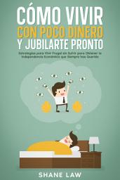 Icon image Cómo Vivir con Poco Dinero y Jubilarte Pronto: Estrategias para Vivir Frugal sin Sufrir para Obtener la Independencia Económica que Siempre has Querido