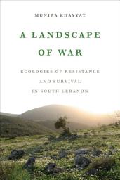 Icon image A Landscape of War: Ecologies of Resistance and Survival in South Lebanon