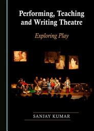 Icon image Performing, Teaching and Writing Theatre: Exploring Play