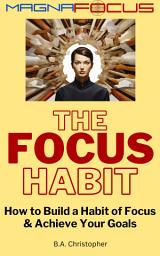 Icon image The Focus Habit: How to Build a Habit of Focus & Achieve Your Goals