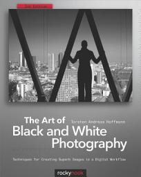 Icon image The Art of Black and White Photography: Techniques for Creating Superb Images in a Digital Workflow, Edition 2