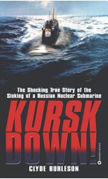 Icon image Kursk Down: The Shocking True Story of the Sinking of a Russian Nuclear Submarine