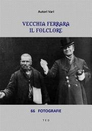 Icon image Vecchia Ferrara. Il folclore: 66 fotografie