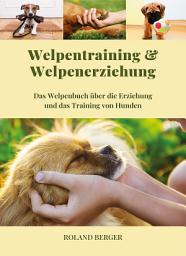 Icon image Welpentraining und Welpenerziehung: Das Welpenbuch über die Erziehung und das Training von Hunden