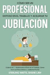 Icon image Cómo ser un Profesional Exitoso en el Trabajo y Acelerar tu Jubilación: 2 Libros en 1 - Acelerando el Éxito en el Trabajo, Cómo Vivir con Poco Dinero y Jubilarte Pronto