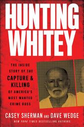 Icon image Hunting Whitey: The Inside Story of the Capture & Killing of America's Most Wanted Crime Boss