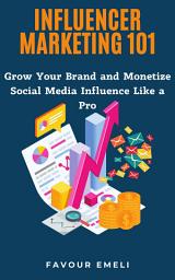 Icon image Influencer Marketing 101: Grow Your Brand and Monetize Social Media Influence Like a Pro