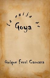 Icon image La ouija de Goya: La verdadera historia que nos contaban los grandes pintores en sus cuadros.