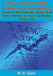 Icon image How To Make Profits Trading in Commodities: A Study Of The Commodity Market, With Charts And Rules For Successful Trading And Investing