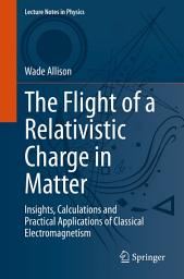 Icon image The Flight of a Relativistic Charge in Matter: Insights, Calculations and Practical Applications of Classical Electromagnetism