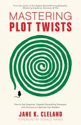 Icon image Mastering Plot Twists: How to Use Suspense, Targeted Storytelling Strategies, and Structure to Captivate Your Readers