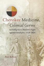 Icon image Cherokee Medicine, Colonial Germs: An Indigenous Nation's Fight against Smallpox, 1518–1824