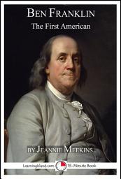 Icon image Benjamin Franklin: The First American: A 15-Minute Biography