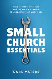 Icon image Small Church Essentials: Field-Tested Principles for Leading a Healthy Congregation of Under 250