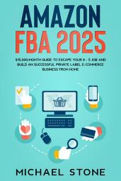 Icon image Amazon FBA 2025: $15,000/Month Guide To Escape Your 9 - 5 Job And Build An Successful Private Label E-Commerce Business From Home