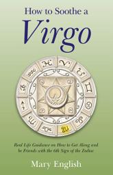 Icon image How to Soothe a Virgo: Real Life Guidance on How to Get Along and Be Friends with the 6th Sign of the Zodiac