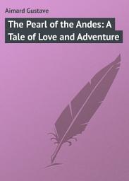 Icon image The Pearl of the Andes: A Tale of Love and Adventure