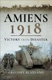 Icon image Amiens 1918: From Disaster to Victory